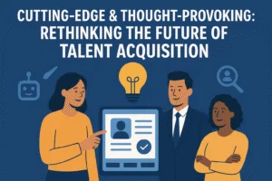 Cutting-Edge & Thought-Provoking: Rethinking the Future of Talent Acquisition